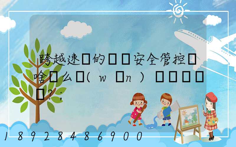 跨越速運的運輸安全管控為啥這么穩(wěn)？